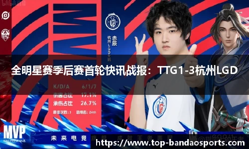 全明星赛季后赛首轮快讯战报：TTG1-3杭州LGD